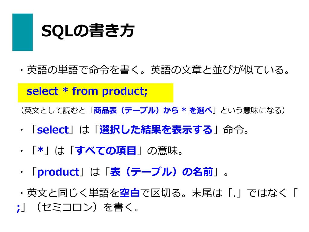 SQLの書き方 ・英語の単語で命令を書く。英語の文章と並びが似ている。 select * from product;
