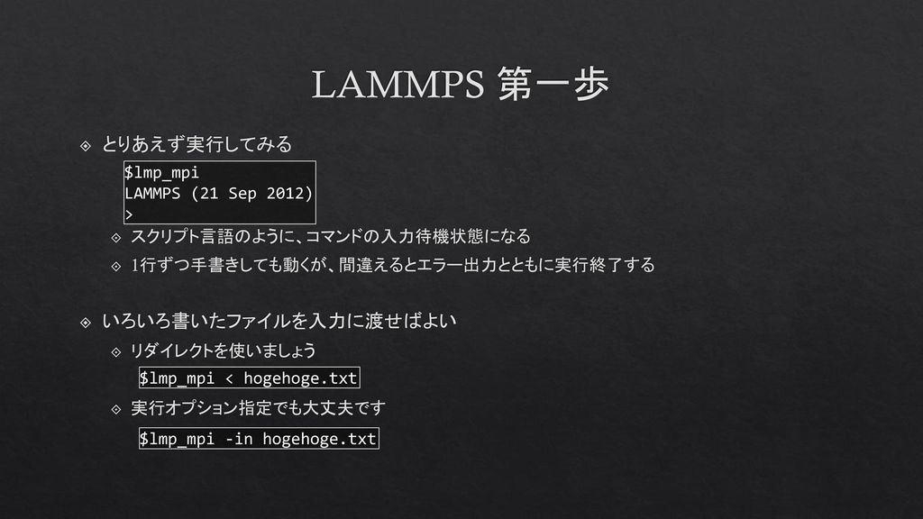 LAMMPS 第一歩 とりあえず実行してみる いろいろ書いたファイルを入力に渡せばよい $lmp_mpi
