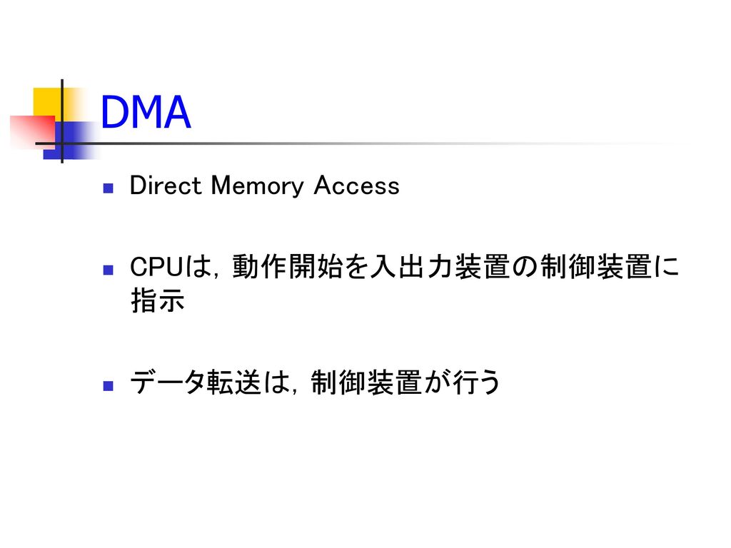 DMA Direct Memory Access CPUは，動作開始を入出力装置の制御装置に指示 データ転送は，制御装置が行う