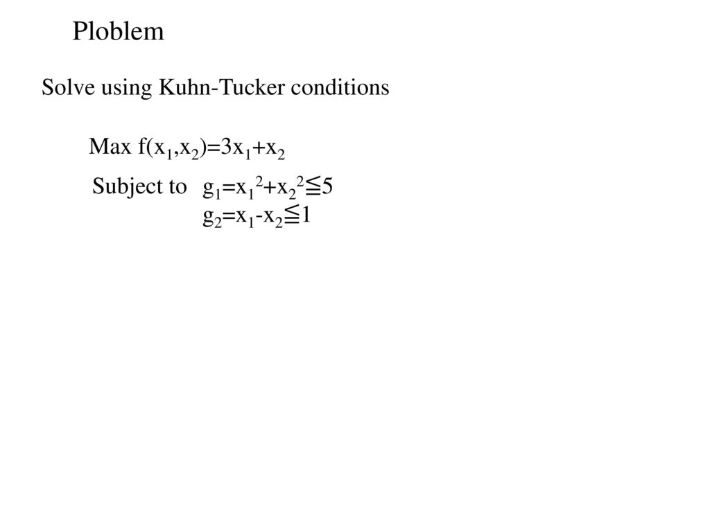 Ploblem Solve using Kuhn-Tucker conditions Max f(x1,x2)=3x1+x2