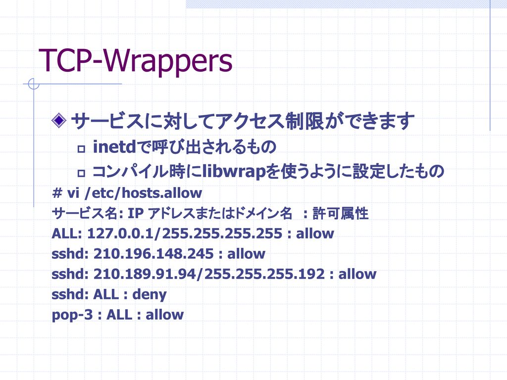 TCP-Wrappers サービスに対してアクセス制限ができます inetdで呼び出されるもの