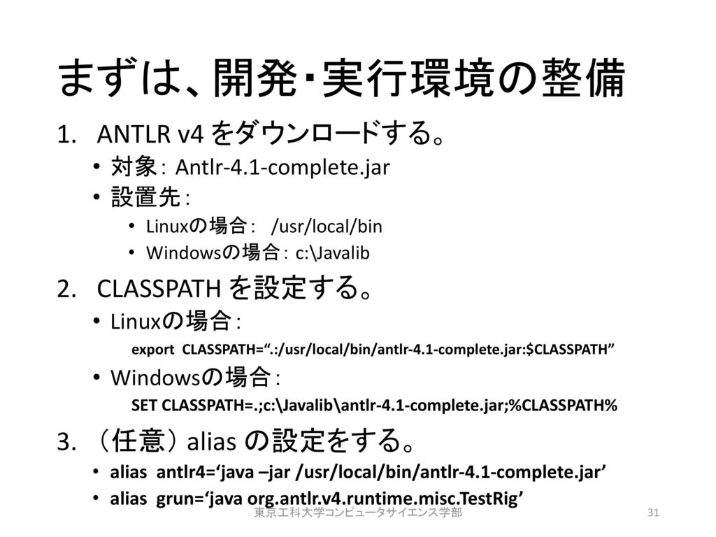 まずは、開発・実行環境の整備 ANTLR v4 をダウンロードする。 CLASSPATH を設定する。 （任意） alias の設定をする。