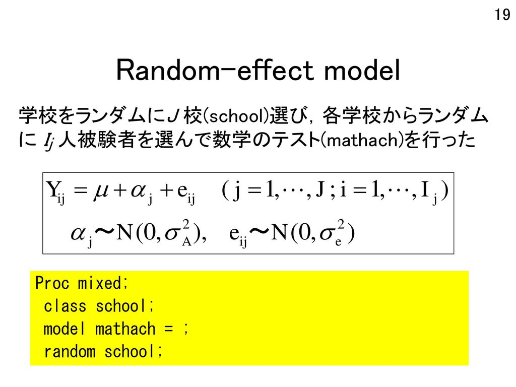 Random-effect model 学校をランダムにJ 校(school)選び，各学校からランダムに Ij 人被験者を選んで数学のテスト(mathach)を行った. Proc mixed; class school;