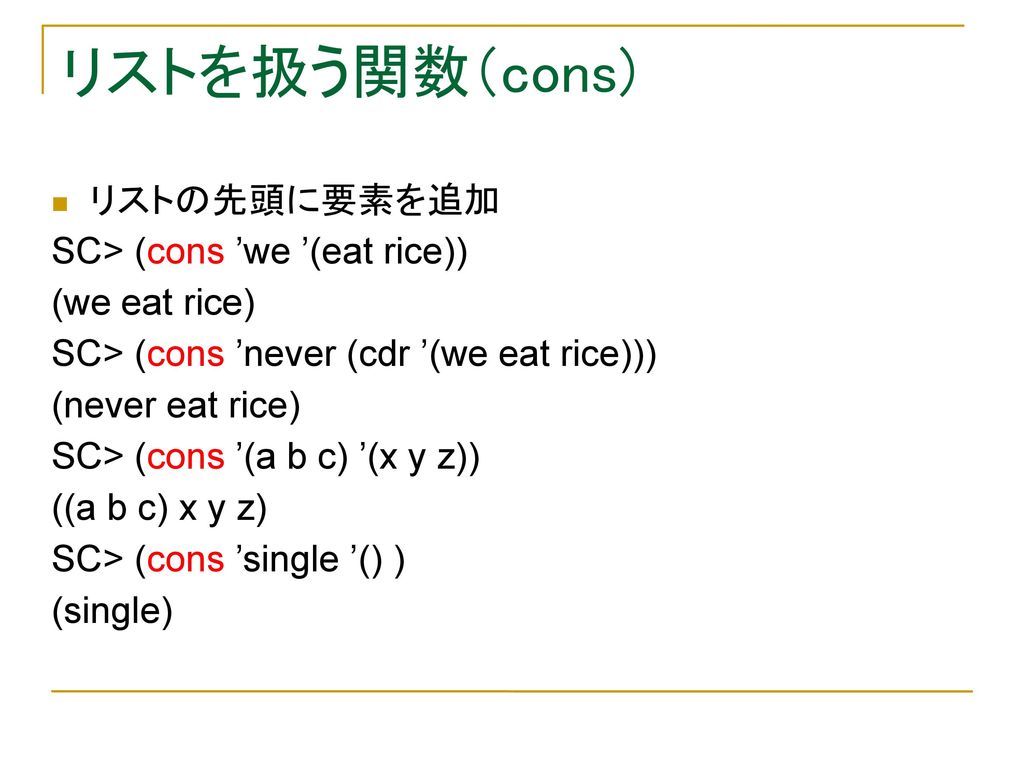 リストを扱う関数（cons) リストの先頭に要素を追加 SC> (cons ’we ’(eat rice))