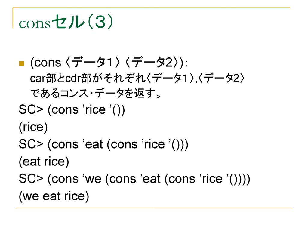 consセル（３） (cons 〈データ１〉 〈データ2〉)： SC> (cons ’rice ’()) (rice)