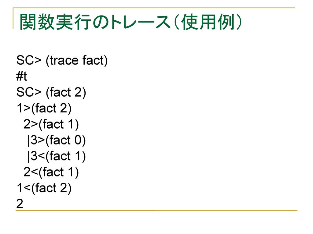 関数実行のトレース（使用例） SC> (trace fact) #t SC> (fact 2) 1>(fact 2)