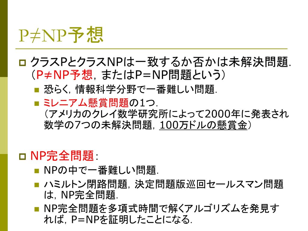 P≠NP予想 クラスPとクラスNPは一致するか否かは未解決問題． （P≠NP予想，またはP=NP問題という） NP完全問題：