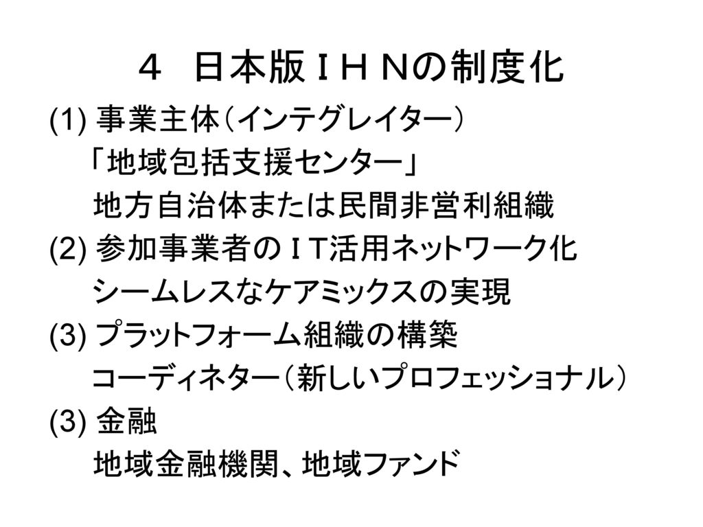 ４ 日本版 Ｉ Ｈ Ｎの制度化 事業主体（インテグレイター） 「地域包括支援センター」 地方自治体または民間非営利組織