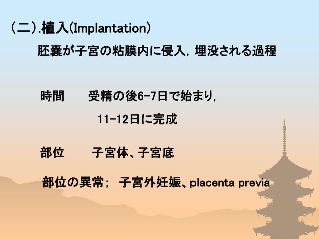 （二）.植入(Implantation) 胚嚢が子宮の粘膜内に侵入，埋没される過程 時間 受精の後6-7日で始まり， 11-12日に完成