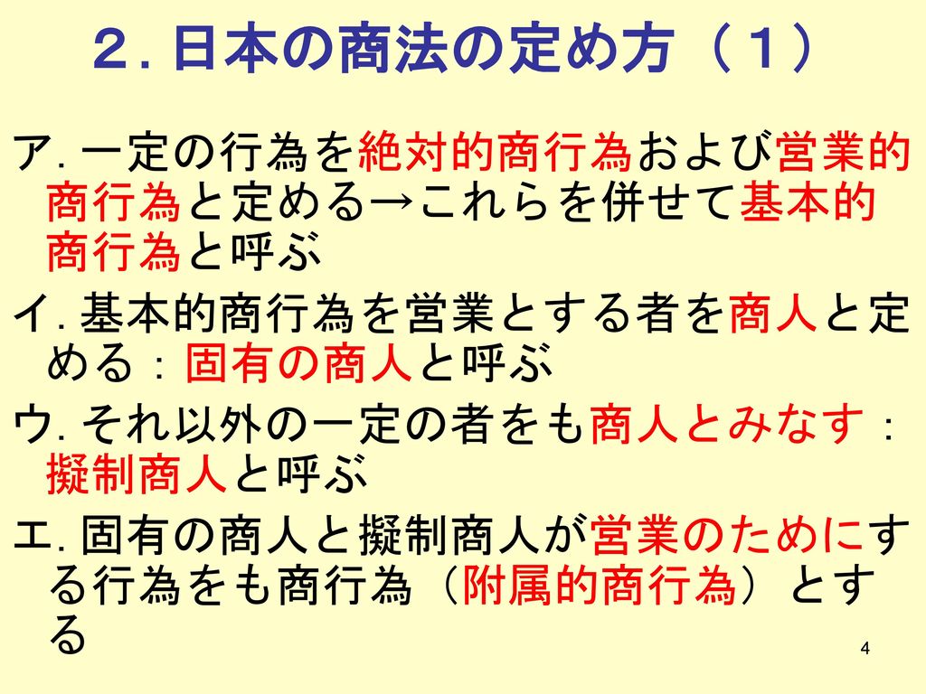 ２.日本の商法の定め方（１） ア.一定の行為を絶対的商行為および営業的商行為と定める→これらを併せて基本的商行為と呼ぶ