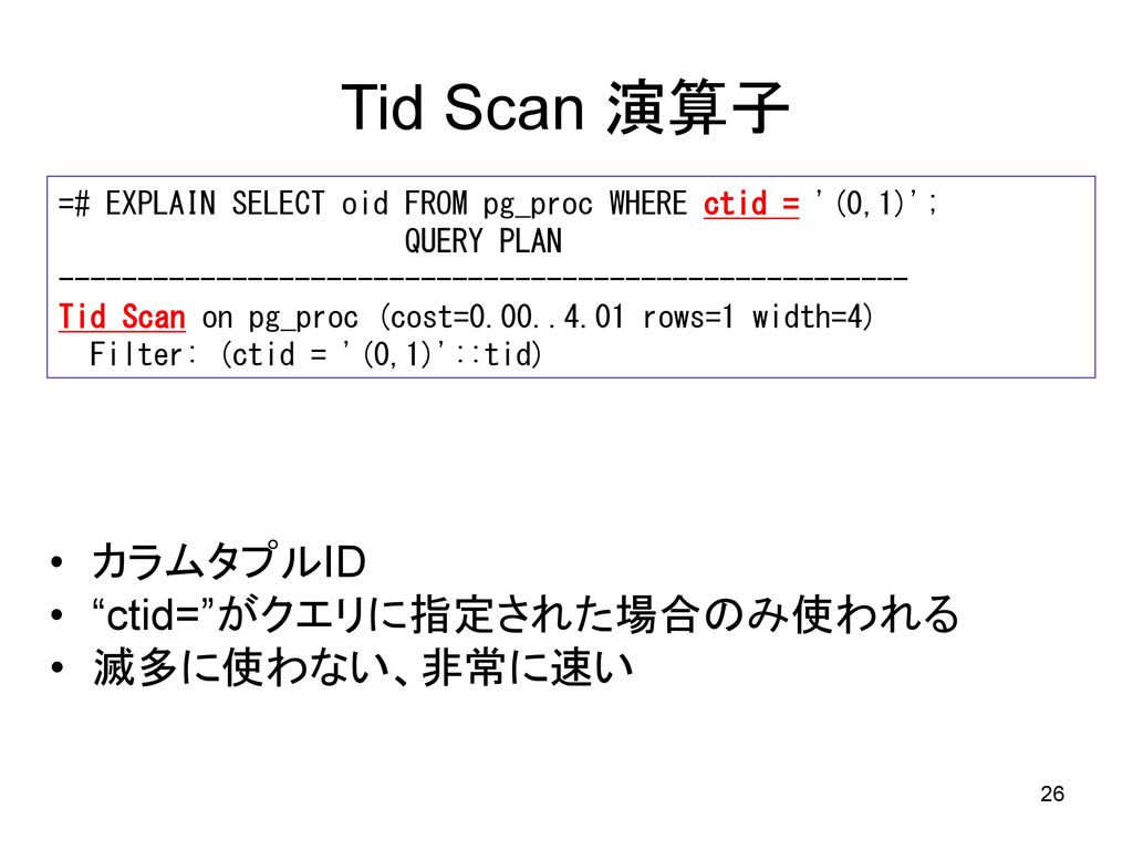 Tid Scan 演算子 カラムタプルID ctid= がクエリに指定された場合のみ使われる 滅多に使わない、非常に速い