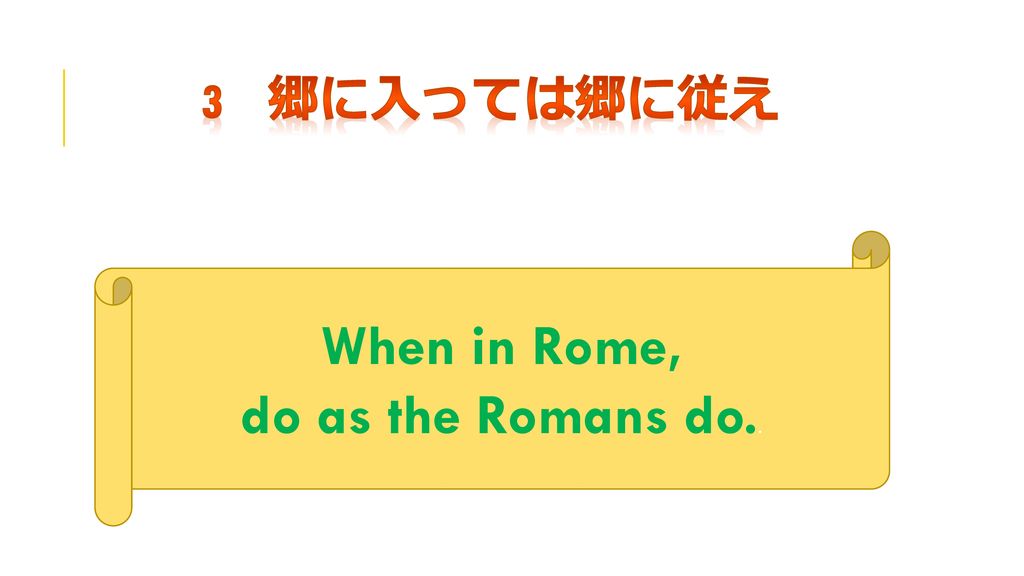 3 郷に入っては郷に従え When in Rome, do as the Romans do..