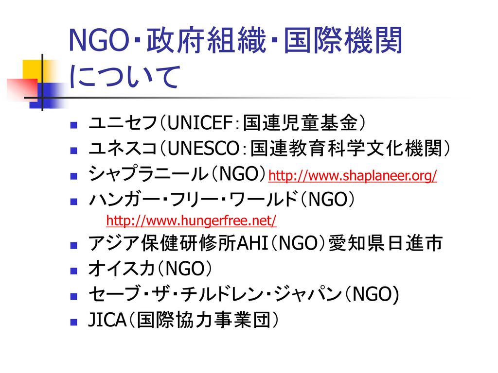 NGO・政府組織・国際機関 について ユニセフ（UNICEF：国連児童基金） ユネスコ（UNESCO：国連教育科学文化機関）