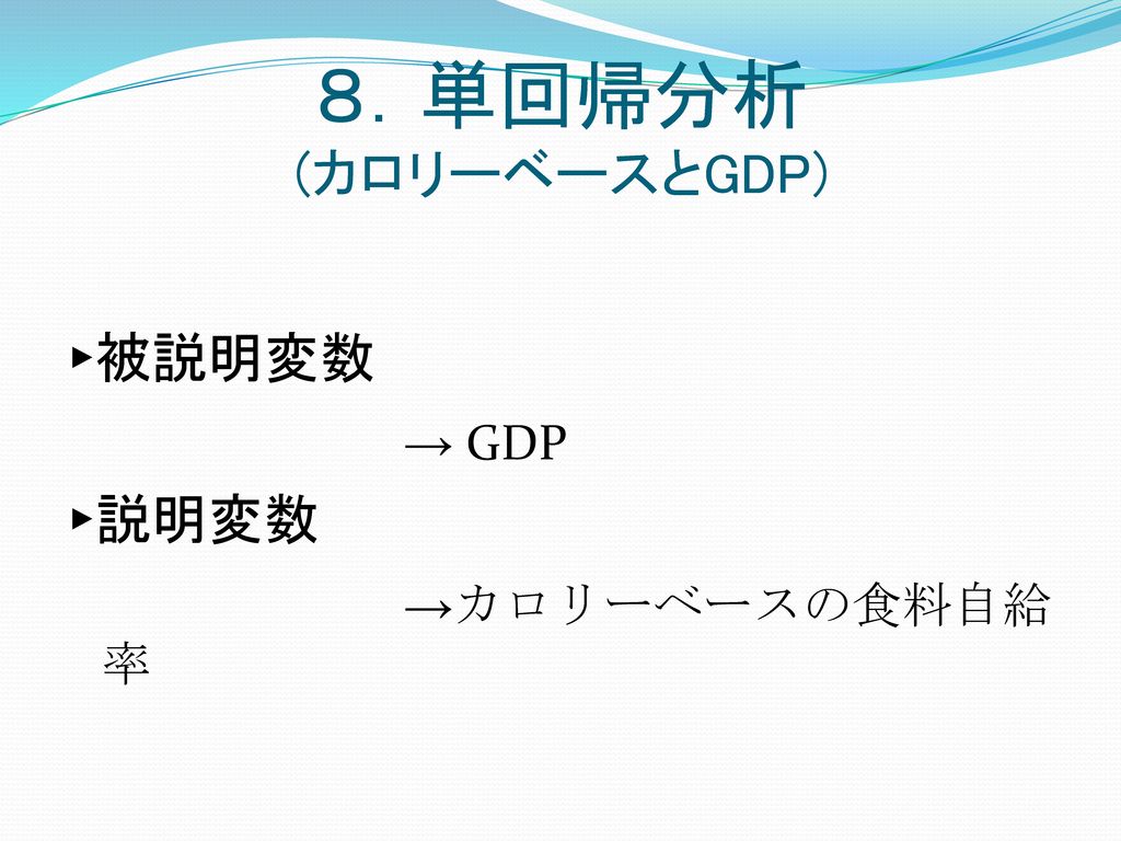 ８．単回帰分析 (カロリーベースとGDP) ▸被説明変数 → GDP ▸説明変数 →カロリーベースの食料自給率