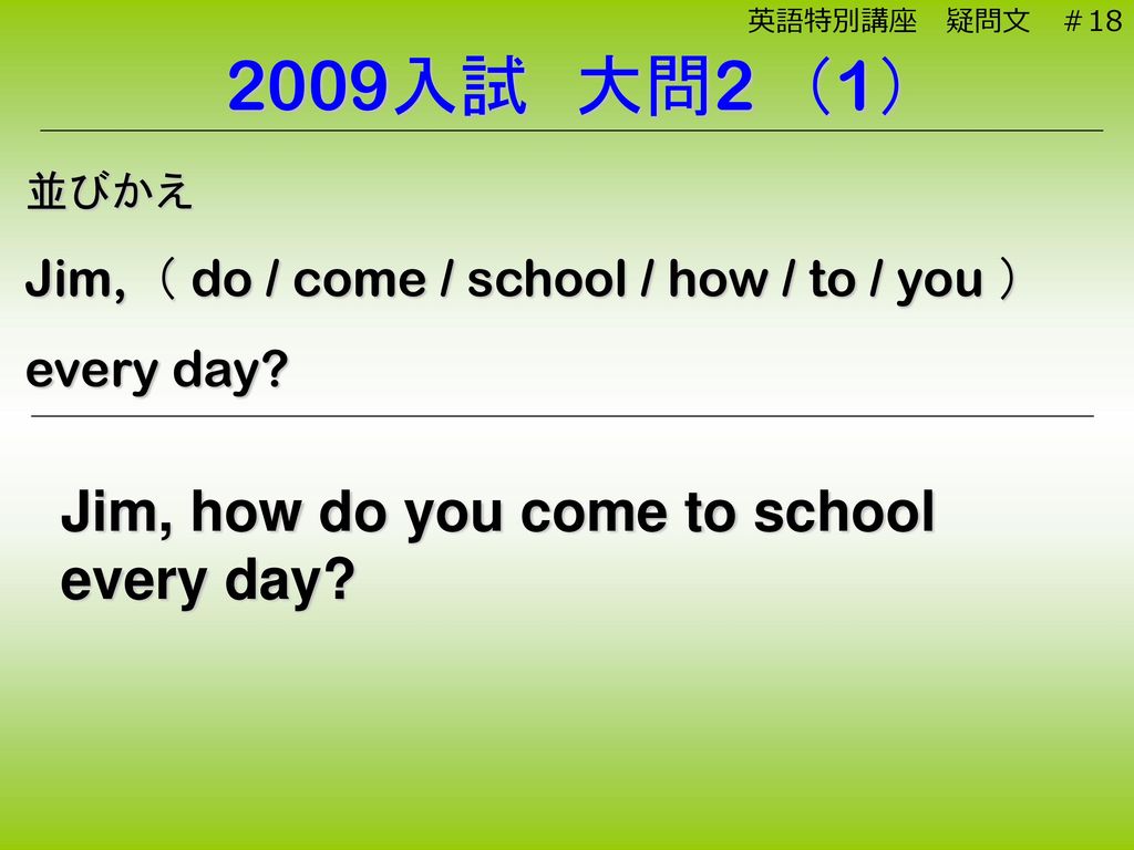 2009入試 大問2 （1） Jim, how do you come to school every day