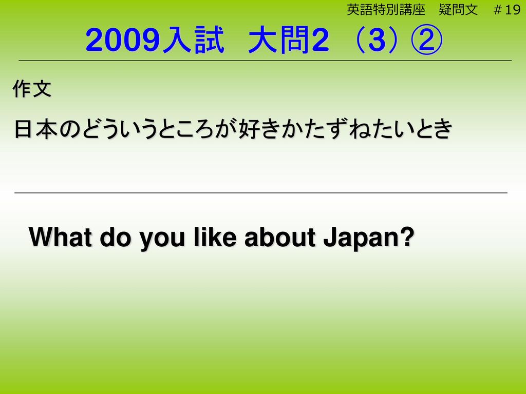 2009入試 大問2 （3） ② What do you like about Japan 日本のどういうところが好きかたずねたいとき