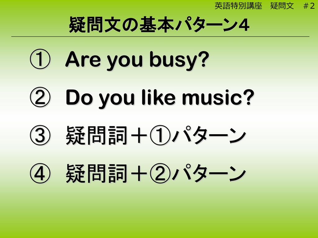 Are you busy Do you like music 疑問詞＋①パターン 疑問詞＋②パターン 疑問文の基本パターン４