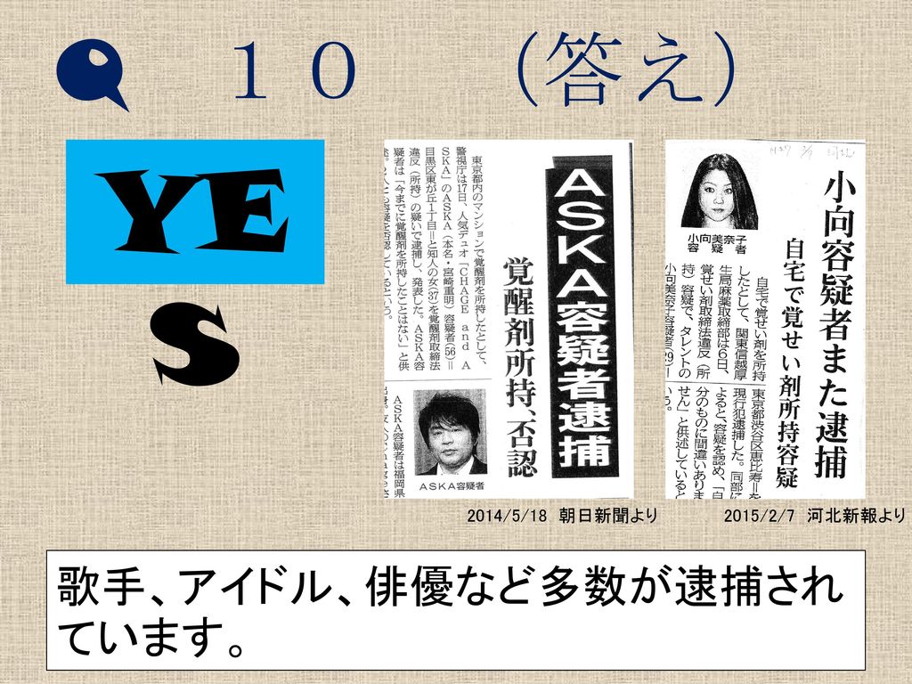 YES Q １０ （答え） 歌手、アイドル、俳優など多数が逮捕されています。 2014/5/18 朝日新聞より