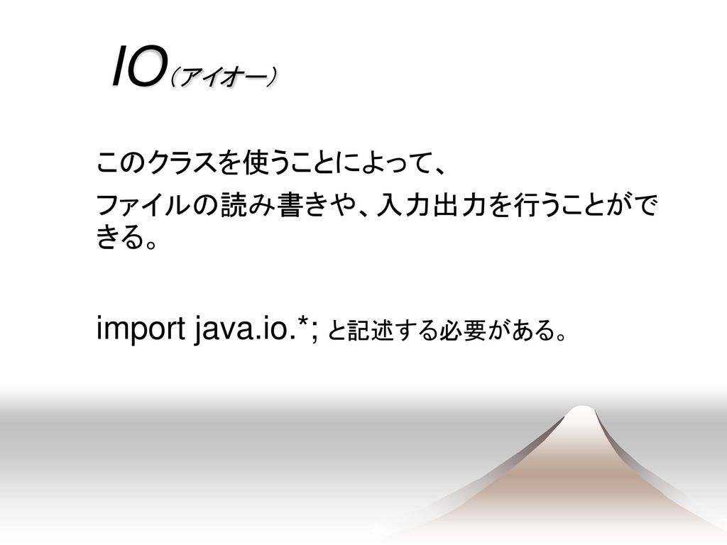 IO（アイオー） import java.io.*; と記述する必要がある。 このクラスを使うことによって、