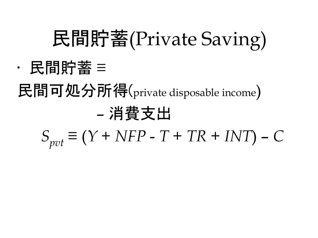 民間貯蓄(Private Saving) 民間貯蓄 ≡ 民間可処分所得(private disposable income) – 消費支出