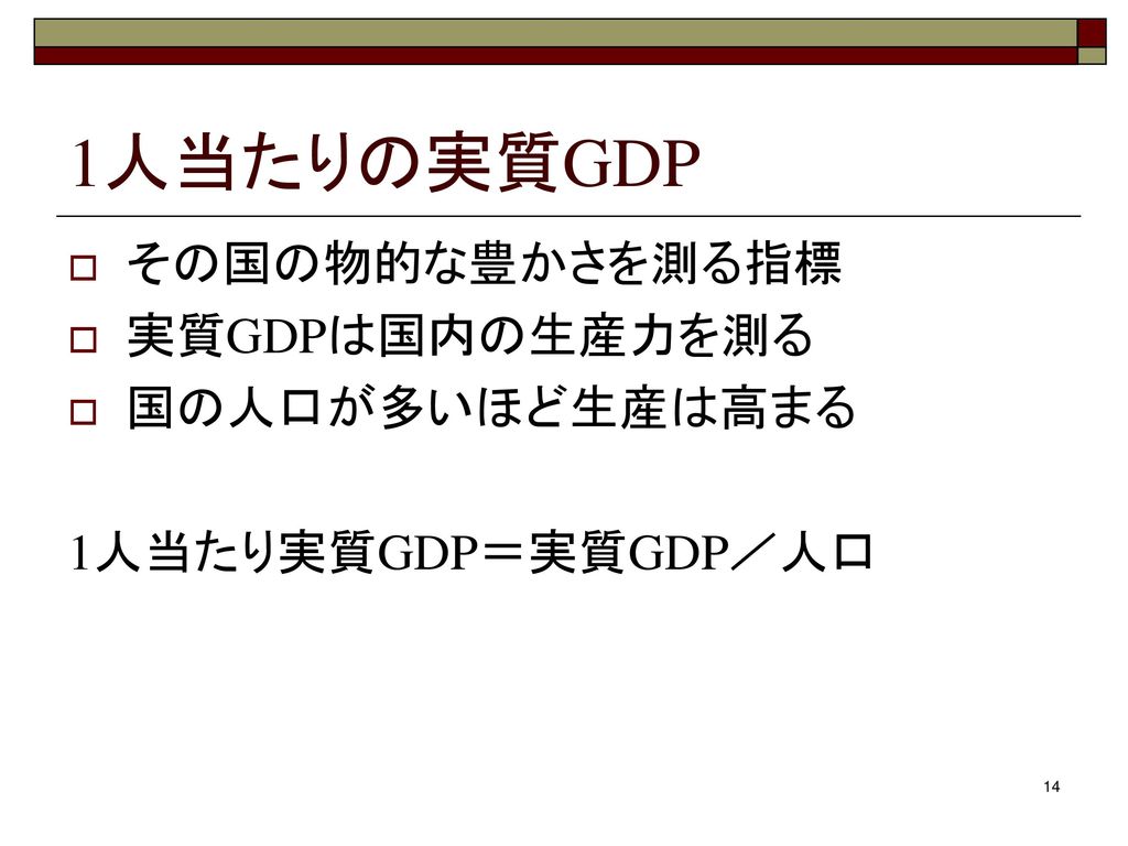 1人当たりの実質GDP その国の物的な豊かさを測る指標 実質GDPは国内の生産力を測る 国の人口が多いほど生産は高まる