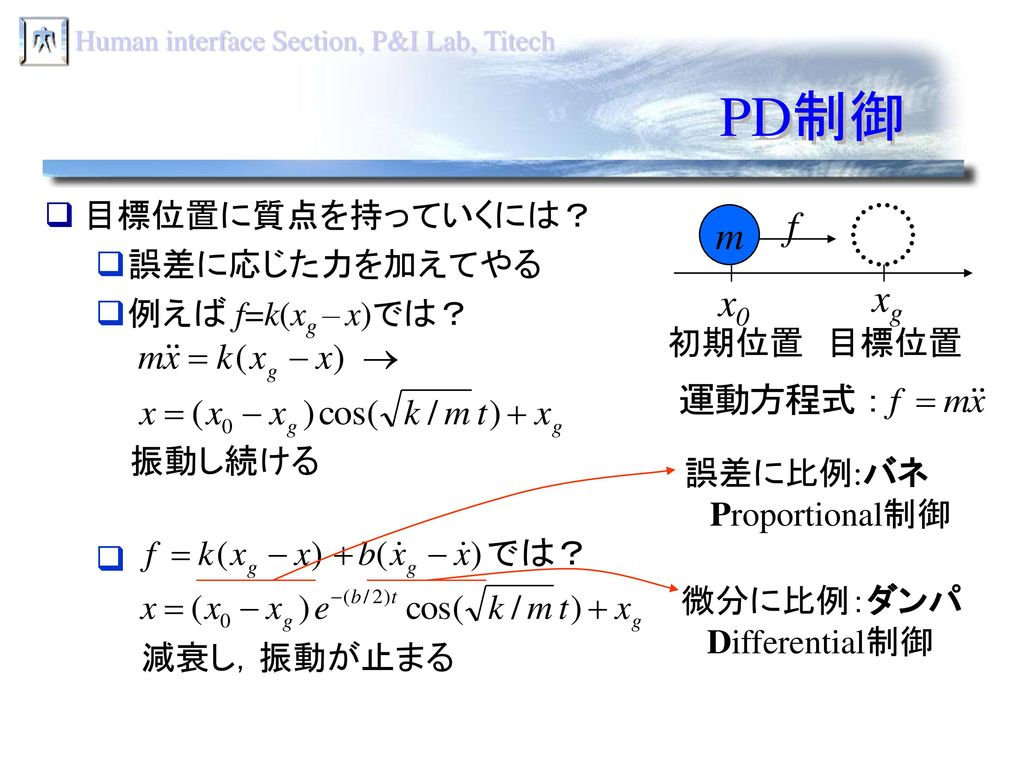 PD制御 f m xg x0 目標位置に質点を持っていくには？ 誤差に応じた力を加えてやる 例えば f=k(xg – x)では？