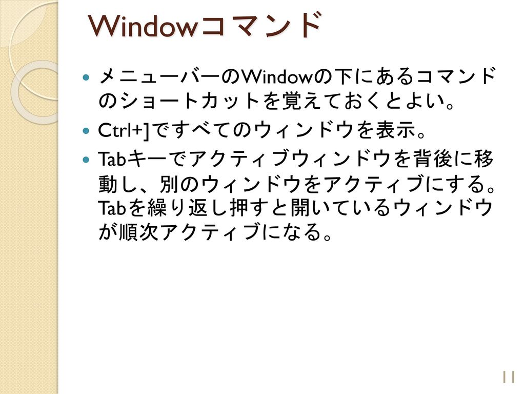 Windowコマンド メニューバーのWindowの下にあるコマンド のショートカットを覚えておくとよい。