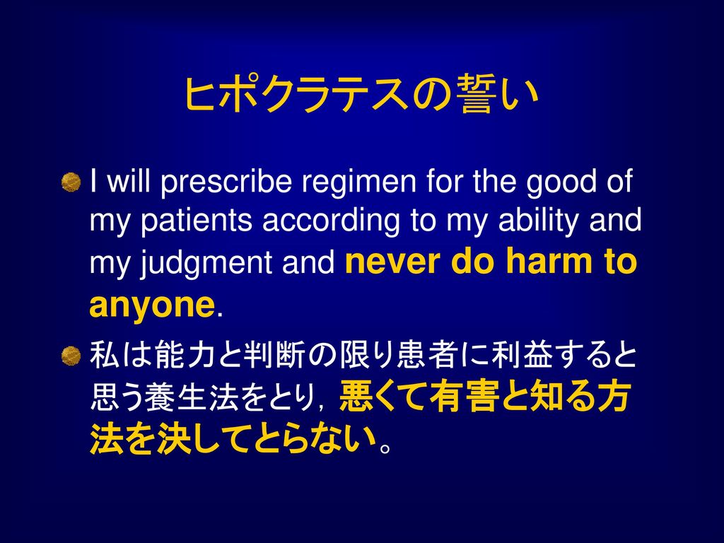 ヒポクラテスの誓い I will prescribe regimen for the good of my patients according to my ability and my judgment and never do harm to anyone.