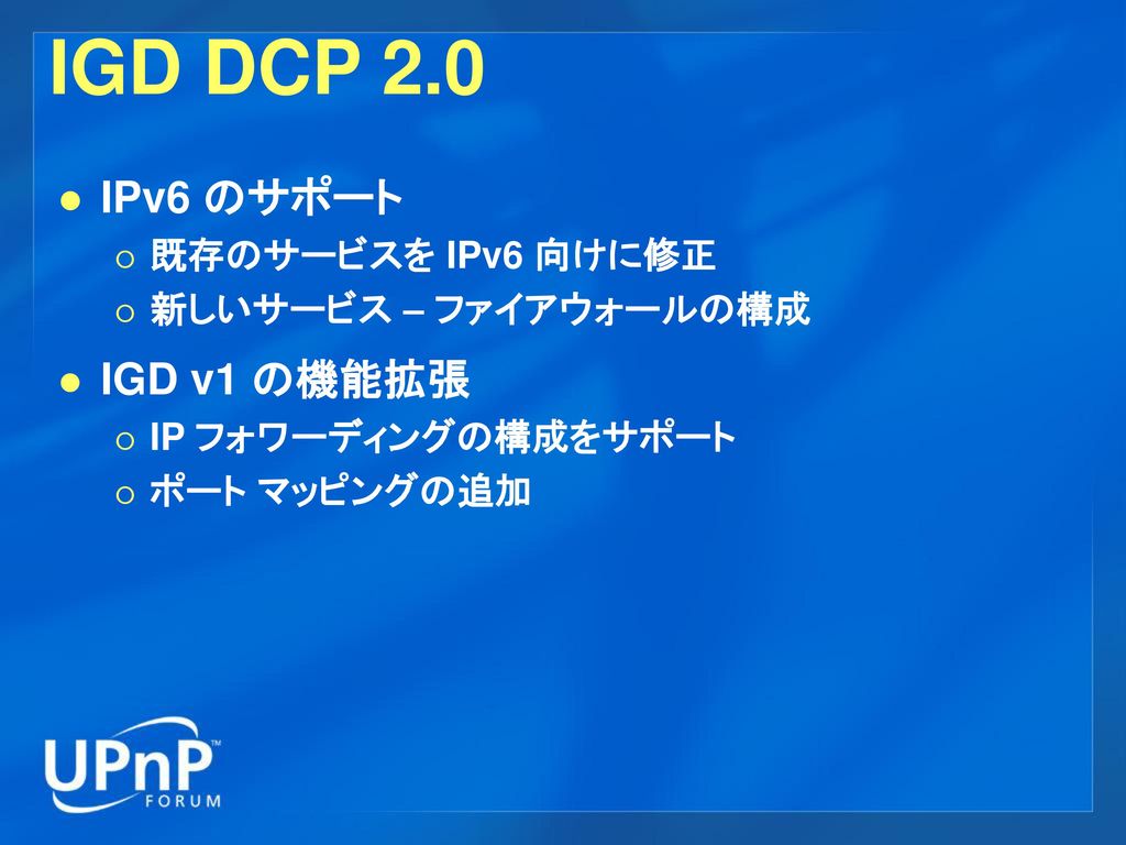 IGD DCP 2.0 IPv6 のサポート IGD v1 の機能拡張 既存のサービスを IPv6 向けに修正