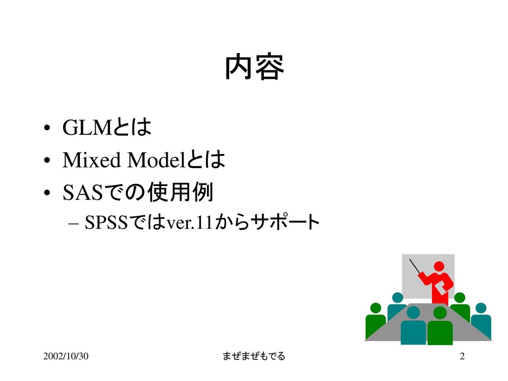 内容 GLMとは Mixed Modelとは SASでの使用例 SPSSではver.11からサポート 2002/10/30 まぜまぜもでる