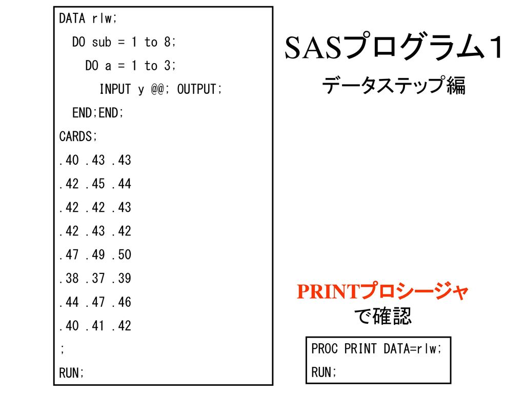 SASプログラム１ データステップ編 PRINTプロシージャで確認 DATA rlw; DO sub = 1 to 8;