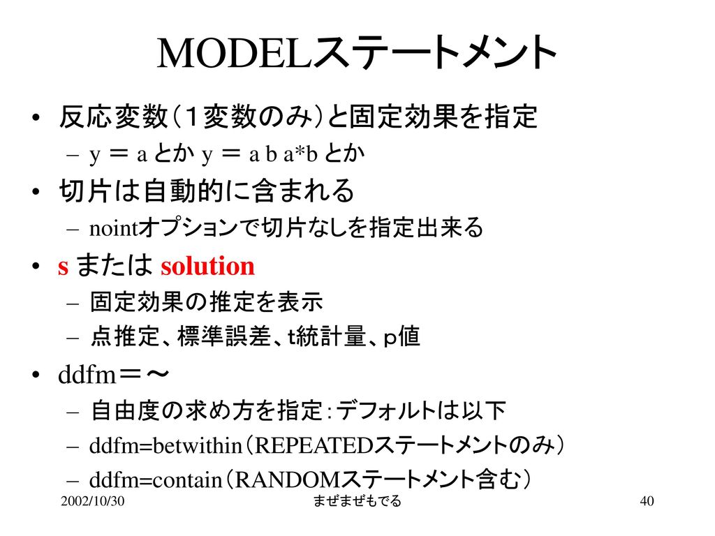 MODELステートメント 反応変数（１変数のみ）と固定効果を指定 切片は自動的に含まれる s または solution ddfm＝～