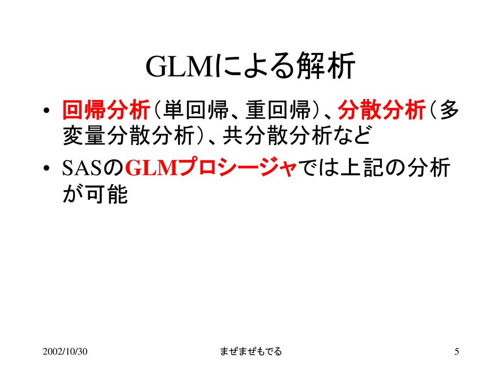 GLMによる解析 回帰分析（単回帰、重回帰）、分散分析（多変量分散分析）、共分散分析など SASのGLMプロシージャでは上記の分析が可能