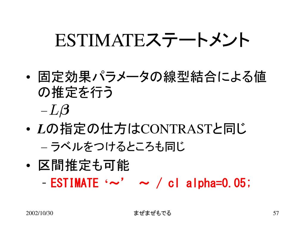 ESTIMATEステートメント 固定効果パラメータの線型結合による値の推定を行う Lの指定の仕方はCONTRASTと同じ 区間推定も可能 あ