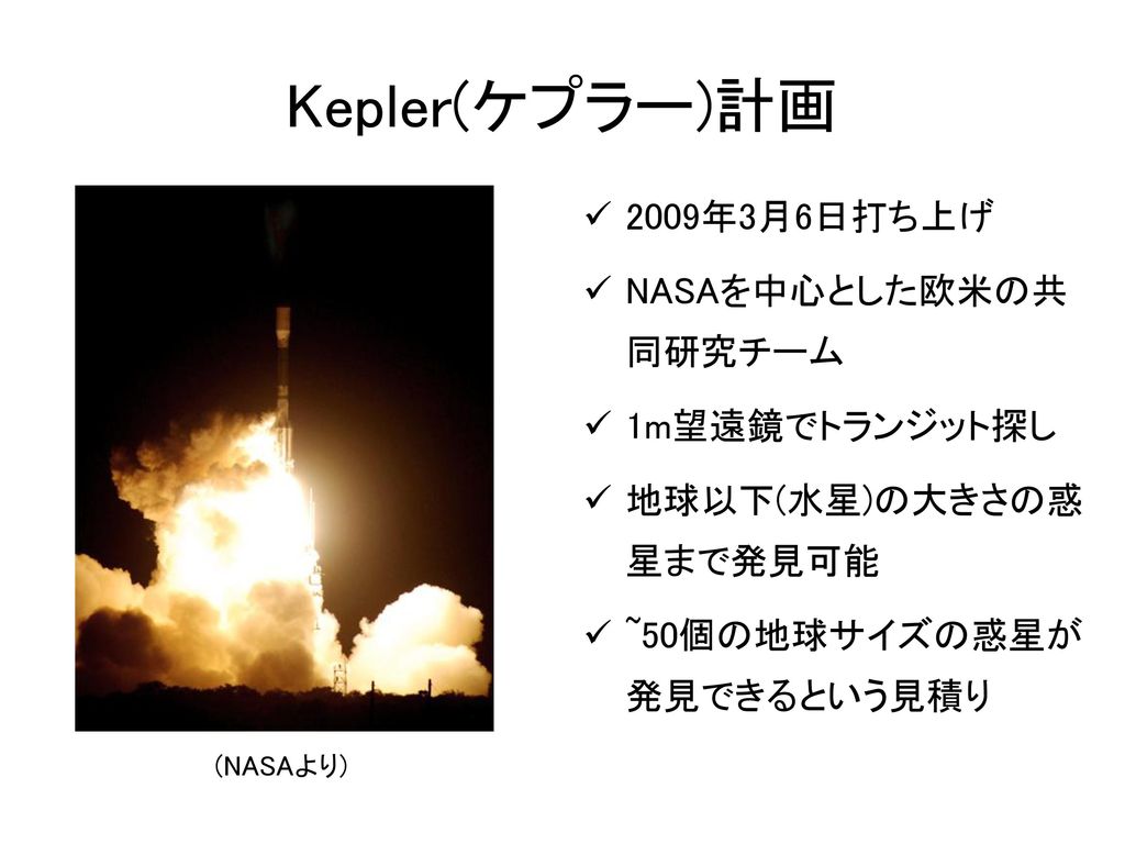 Kepler(ケプラー)計画 2009年3月6日打ち上げ NASAを中心とした欧米の共同研究チーム 1m望遠鏡でトランジット探し