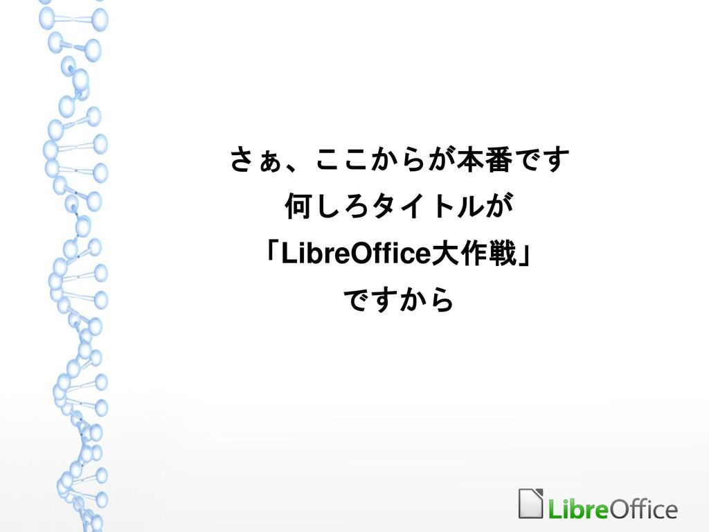 さぁ、ここからが本番です 何しろタイトルが 「LibreOffice大作戦」 ですから