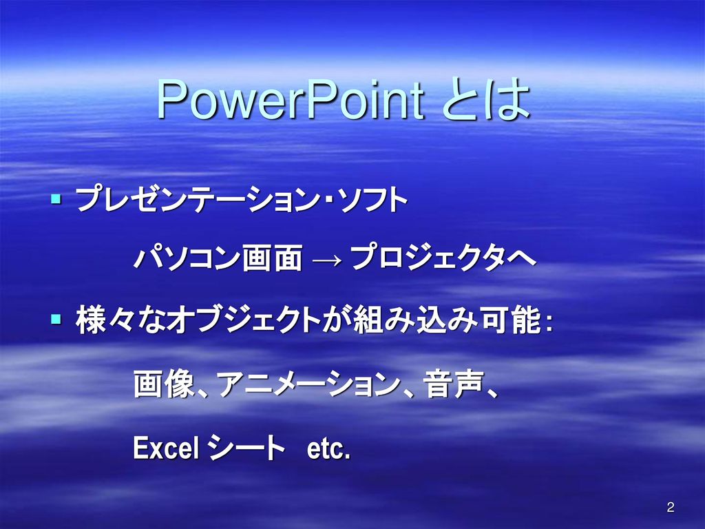 PowerPoint とは プレゼンテーション・ソフト パソコン画面 → プロジェクタへ 様々なオブジェクトが組み込み可能：