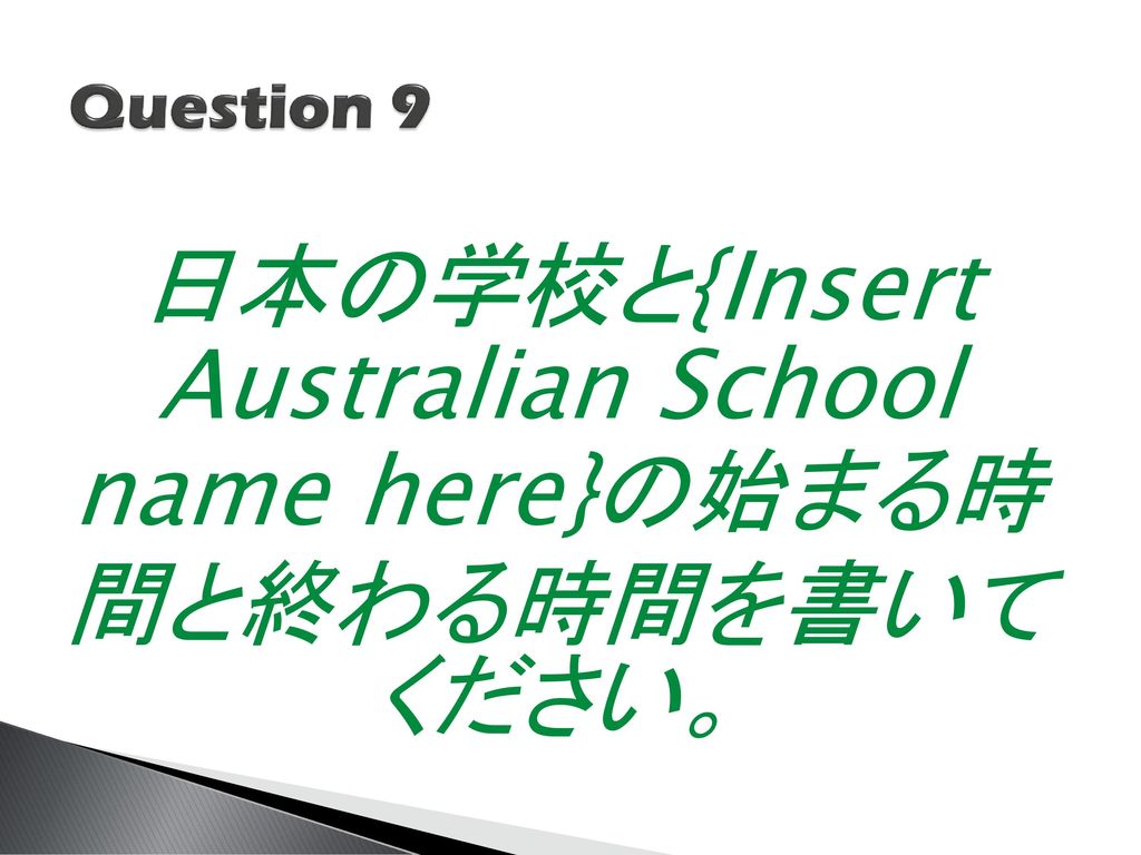 日本の学校と{Insert Australian School name here}の始まる時 間と終わる時間を書いて ください。