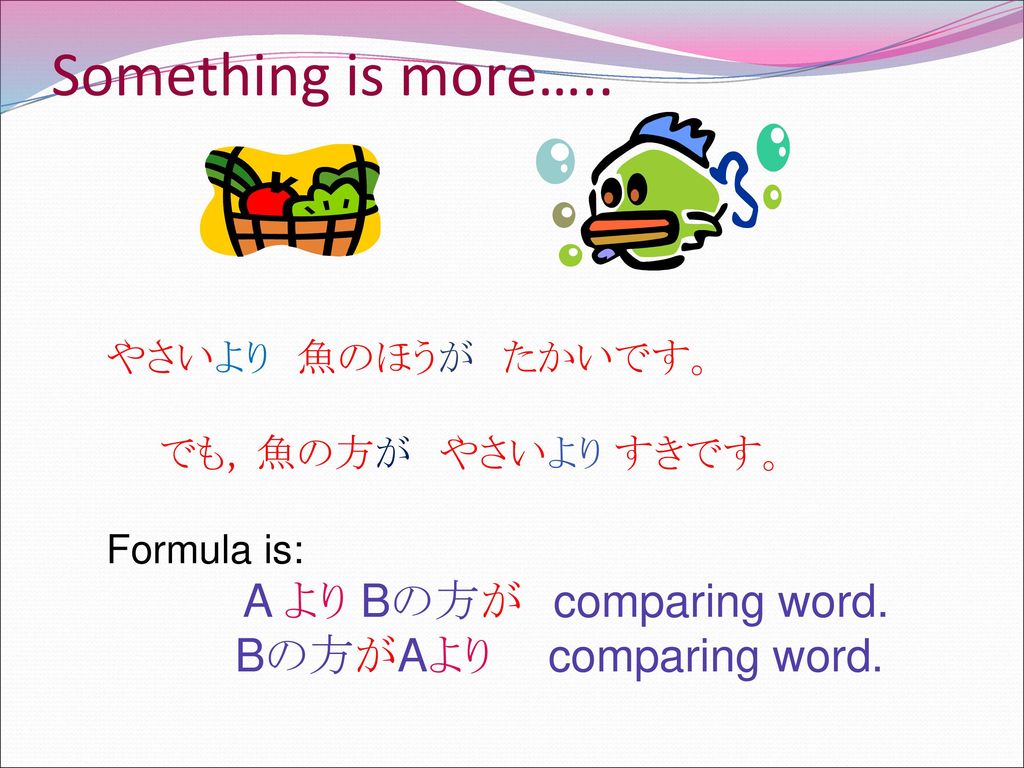 Something is more….. A より Bの方が comparing word. Bの方がAより comparing word.