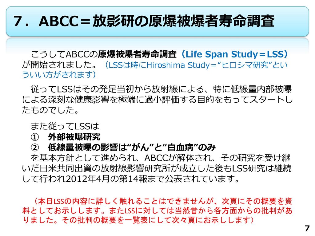 ７．ABCC＝放影研の原爆被爆者寿命調査 こうしてABCCの原爆被爆者寿命調査（Life Span Study＝LSS）が開始されました。（LSSは時にHiroshima Study＝ ヒロシマ研究 といういい方がされます）
