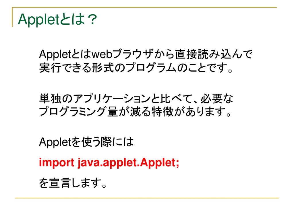 Appletとは？ Appletとはwebブラウザから直接読み込んで実行できる形式のプログラムのことです。