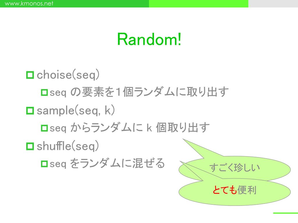 Random! choise(seq) sample(seq, k) shuffle(seq) seq の要素を１個ランダムに取り出す