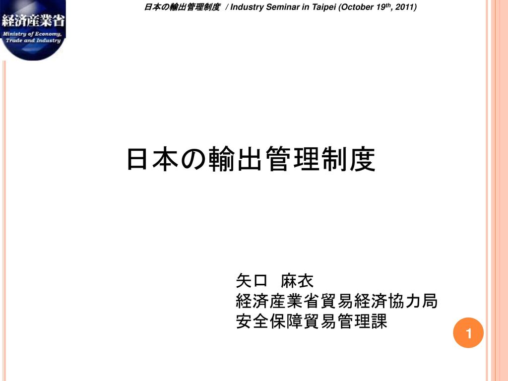 日本の輸出管理制度 矢口 麻衣 経済産業省貿易経済協力局 安全保障貿易管理課 1