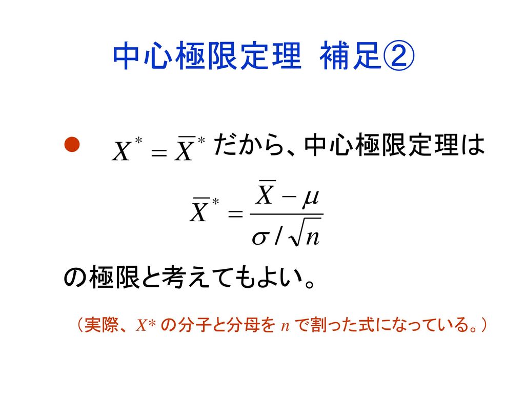 中心極限定理 補足② だから、中心極限定理は の極限と考えてもよい。 （実際、 X* の分子と分母を n で割った式になっている。）
