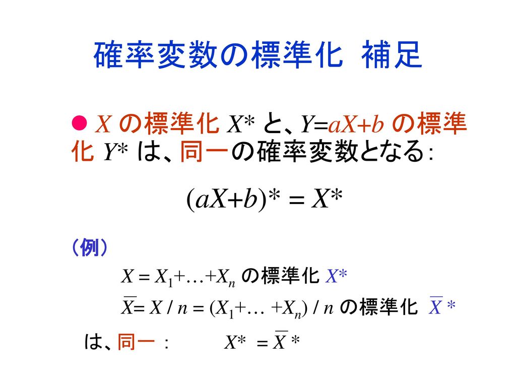 確率変数の標準化 補足 (aX+b)* = X* X の標準化 X* と、Y=aX+b の標準化 Y* は、同一の確率変数となる： （例）