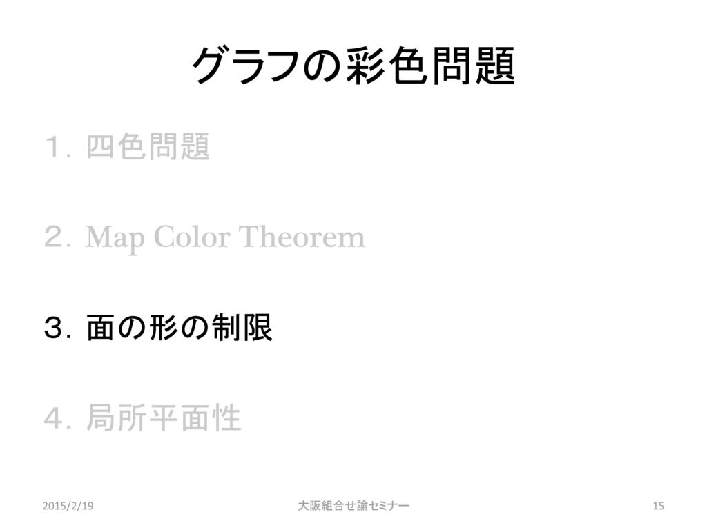 グラフの彩色問題 １．四色問題 ２．Map Color Theorem ３．面の形の制限 ４．局所平面性 2015/2/19