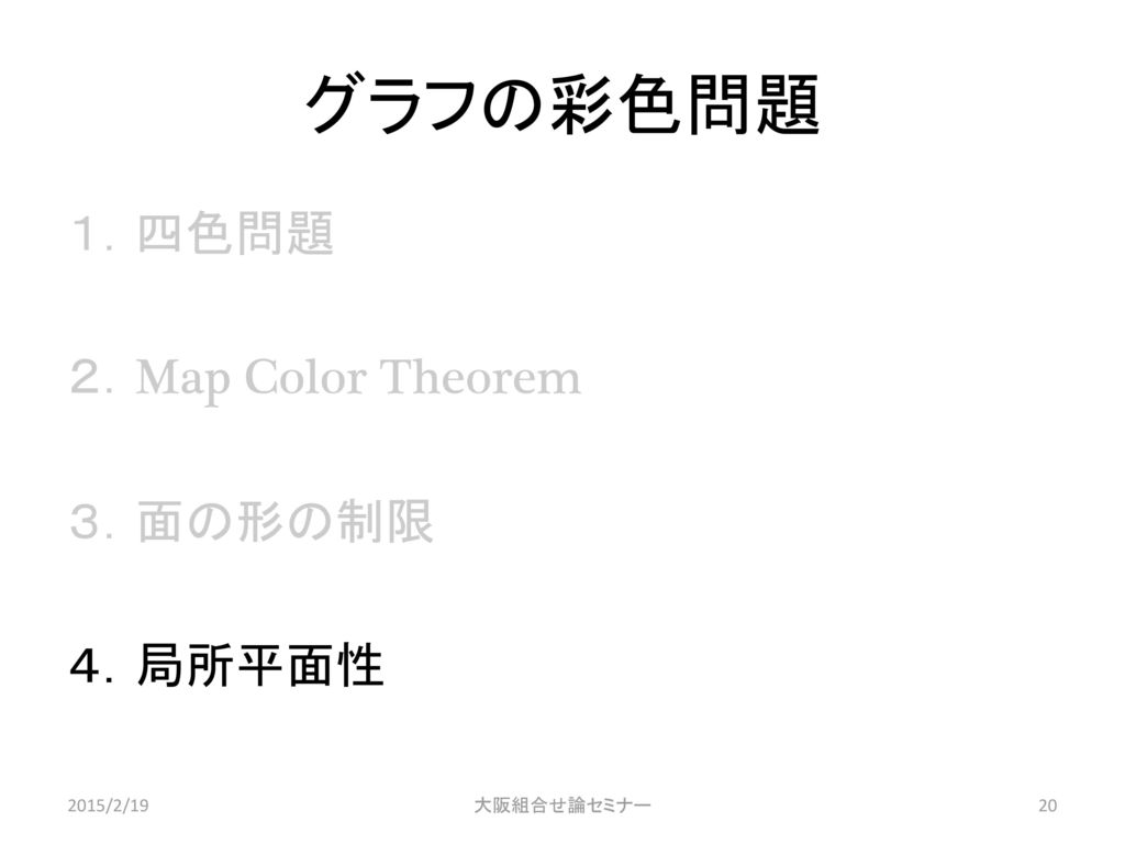 グラフの彩色問題 １．四色問題 ２．Map Color Theorem ３．面の形の制限 ４．局所平面性 2015/2/19