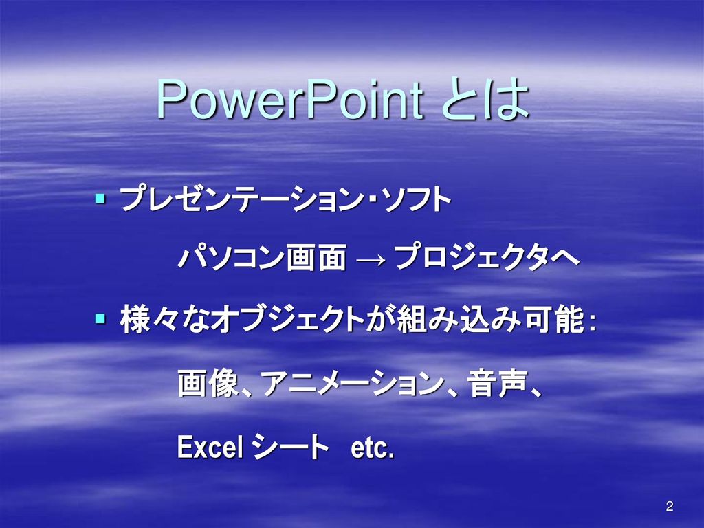 PowerPoint とは プレゼンテーション・ソフト パソコン画面 → プロジェクタへ 様々なオブジェクトが組み込み可能：