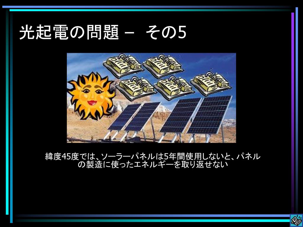 緯度45度では、ソーラーパネルは5年間使用しないと、パネルの製造に使ったエネルギーを取り返せない