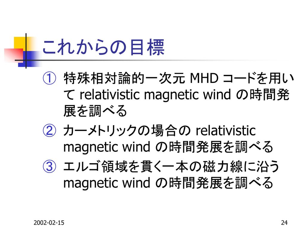 これからの目標 特殊相対論的一次元 MHD コードを用いて relativistic magnetic wind の時間発展を調べる